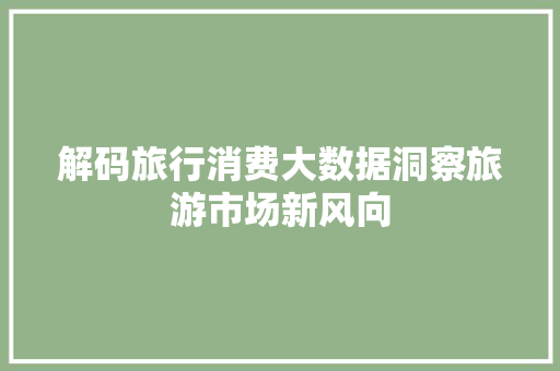 解码旅行消费大数据洞察旅游市场新风向  第1张