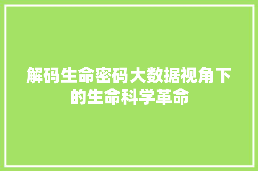 解码生命密码大数据视角下的生命科学革命