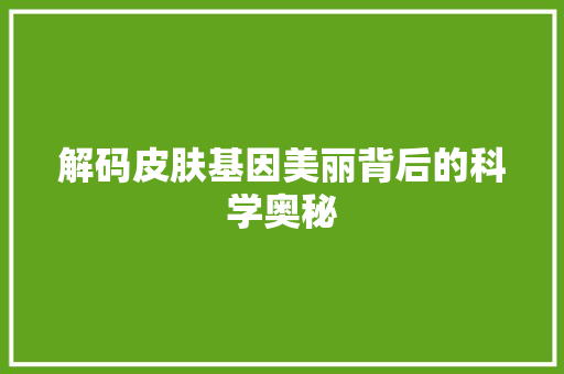 解码皮肤基因美丽背后的科学奥秘