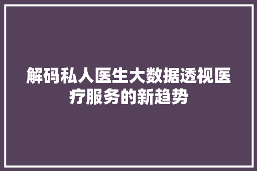 解码私人医生大数据透视医疗服务的新趋势