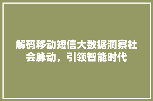解码移动短信大数据洞察社会脉动，引领智能时代