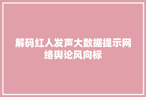 解码红人发声大数据提示网络舆论风向标