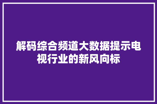 解码综合频道大数据提示电视行业的新风向标