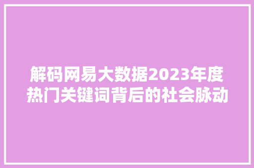 解码网易大数据2023年度热门关键词背后的社会脉动  第1张