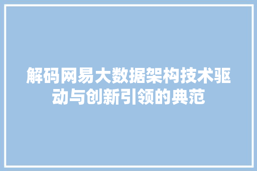 解码网易大数据架构技术驱动与创新引领的典范  第1张