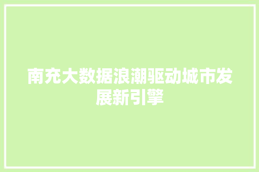 南充大数据浪潮驱动城市发展新引擎