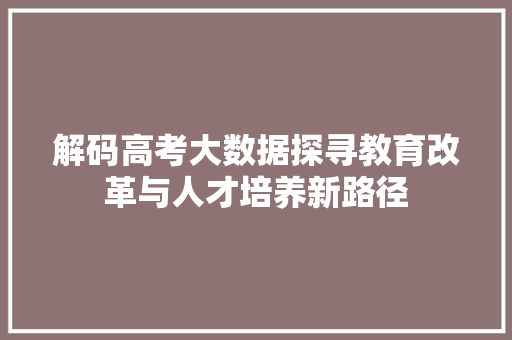 解码高考大数据探寻教育改革与人才培养新路径  第1张