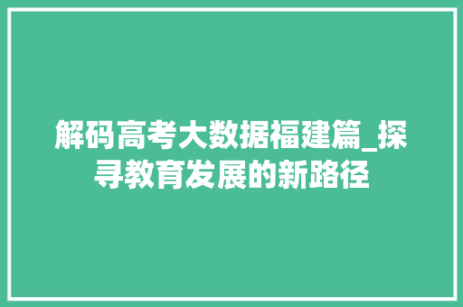 解码高考大数据福建篇_探寻教育发展的新路径  第1张