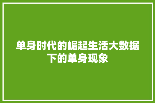 单身时代的崛起生活大数据下的单身现象  第1张