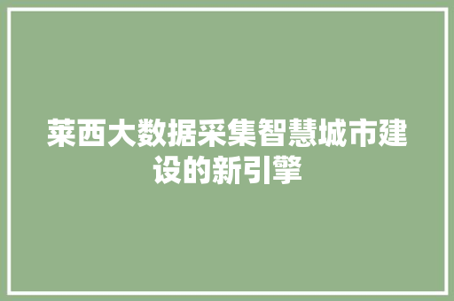 莱西大数据采集智慧城市建设的新引擎