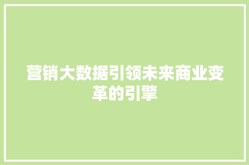 营销大数据引领未来商业变革的引擎  第1张