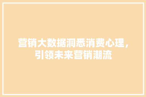 营销大数据洞悉消费心理，引领未来营销潮流  第1张