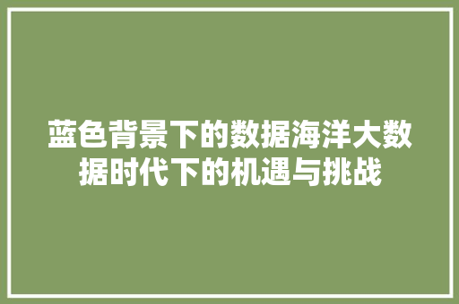 蓝色背景下的数据海洋大数据时代下的机遇与挑战  第1张