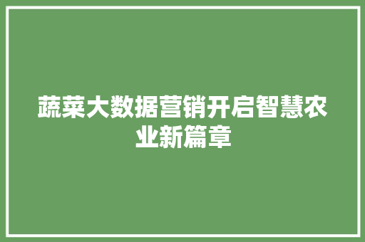 蔬菜大数据营销开启智慧农业新篇章