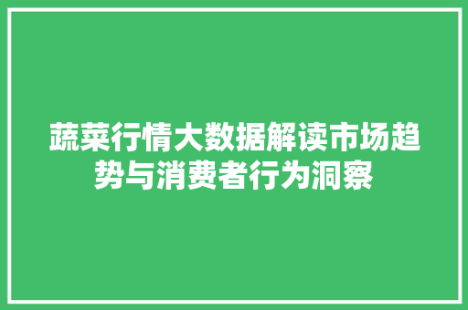 蔬菜行情大数据解读市场趋势与消费者行为洞察