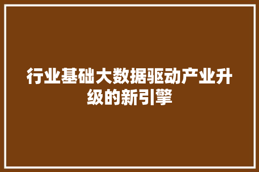 行业基础大数据驱动产业升级的新引擎  第1张