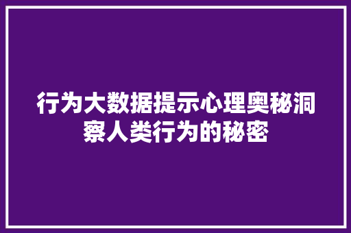 行为大数据提示心理奥秘洞察人类行为的秘密