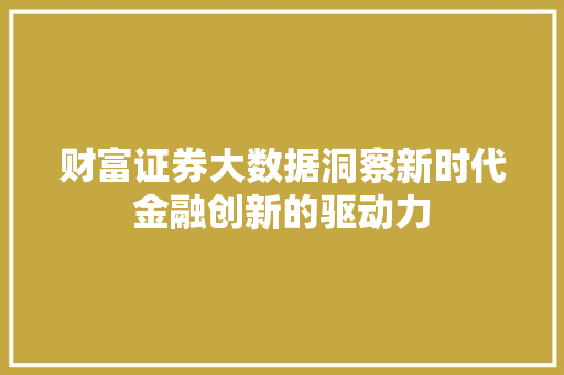 财富证券大数据洞察新时代金融创新的驱动力