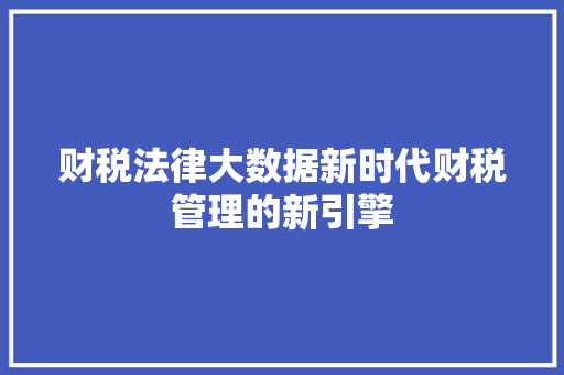 财税法律大数据新时代财税管理的新引擎