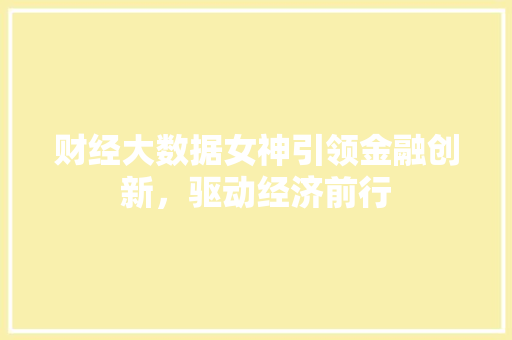财经大数据女神引领金融创新，驱动经济前行  第1张