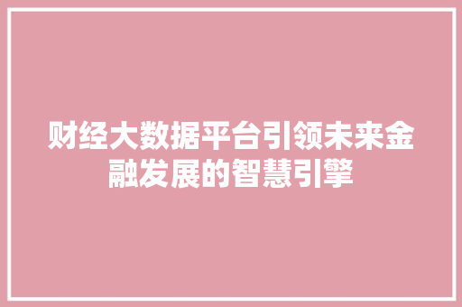 财经大数据平台引领未来金融发展的智慧引擎  第1张