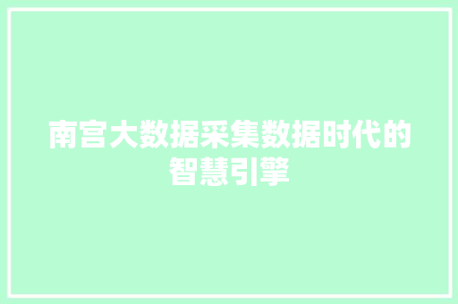 南宫大数据采集数据时代的智慧引擎