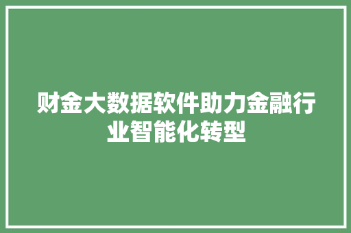 财金大数据软件助力金融行业智能化转型