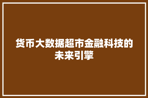 货币大数据超市金融科技的未来引擎