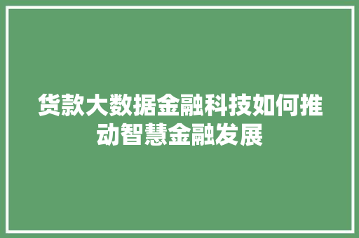 货款大数据金融科技如何推动智慧金融发展