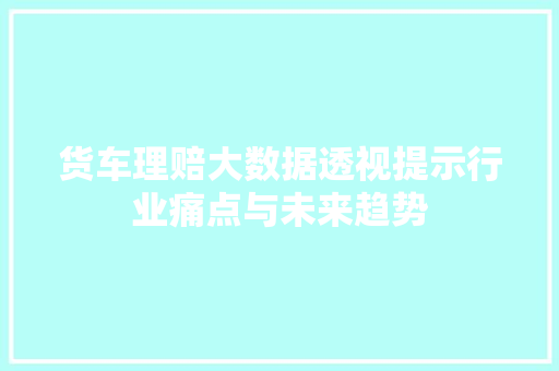 货车理赔大数据透视提示行业痛点与未来趋势