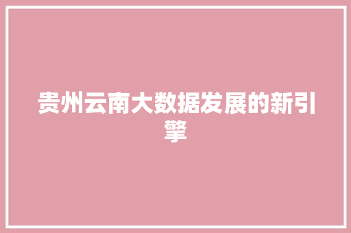 贵州云南大数据发展的新引擎  第1张