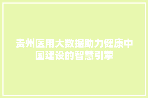 贵州医用大数据助力健康中国建设的智慧引擎