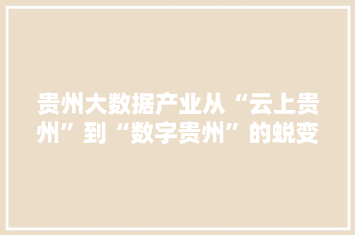 贵州大数据产业从“云上贵州”到“数字贵州”的蜕变之路  第1张