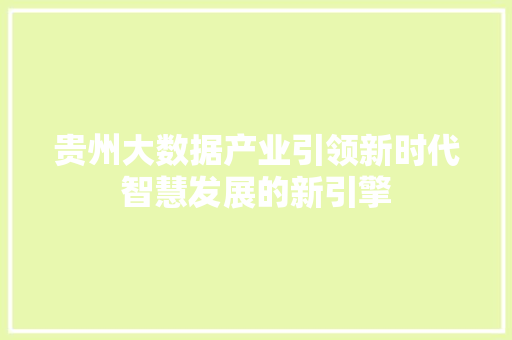贵州大数据产业引领新时代智慧发展的新引擎