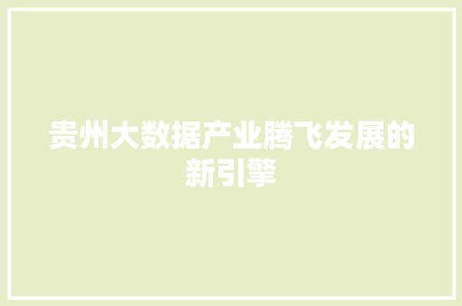 贵州大数据产业腾飞发展的新引擎  第1张