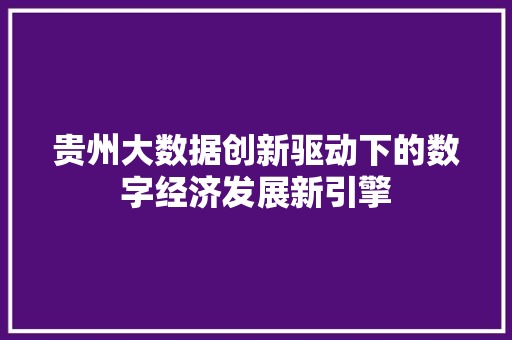 贵州大数据创新驱动下的数字经济发展新引擎  第1张