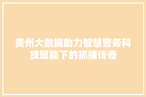 贵州大数据助力智慧警务科技赋能下的抓捕传奇