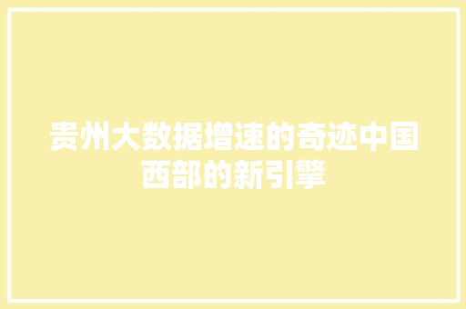 贵州大数据增速的奇迹中国西部的新引擎  第1张