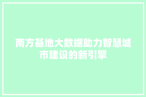 南方基地大数据助力智慧城市建设的新引擎