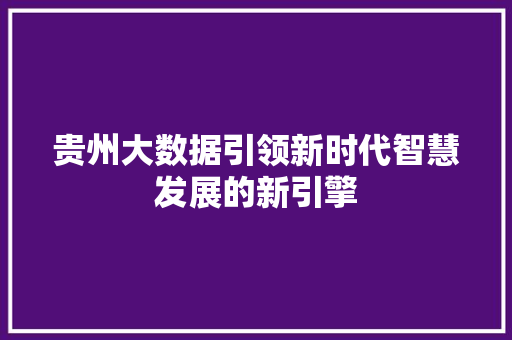 贵州大数据引领新时代智慧发展的新引擎  第1张