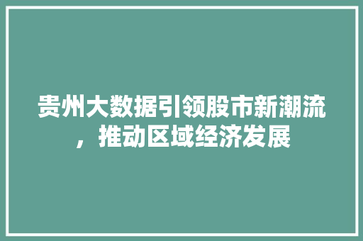 贵州大数据引领股市新潮流，推动区域经济发展  第1张