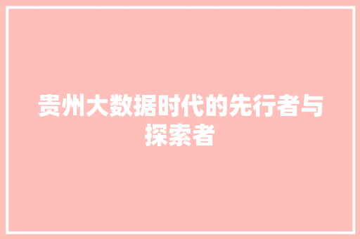 贵州大数据时代的先行者与探索者  第1张