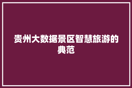 贵州大数据景区智慧旅游的典范