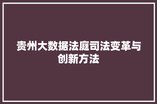 贵州大数据法庭司法变革与创新方法  第1张