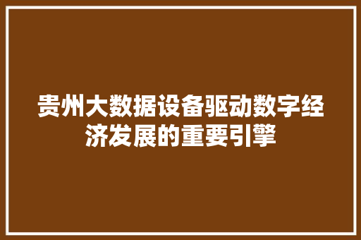 贵州大数据设备驱动数字经济发展的重要引擎  第1张