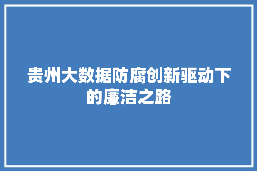 贵州大数据防腐创新驱动下的廉洁之路  第1张