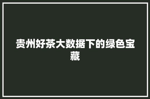 贵州好茶大数据下的绿色宝藏