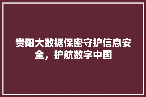 贵阳大数据保密守护信息安全，护航数字中国