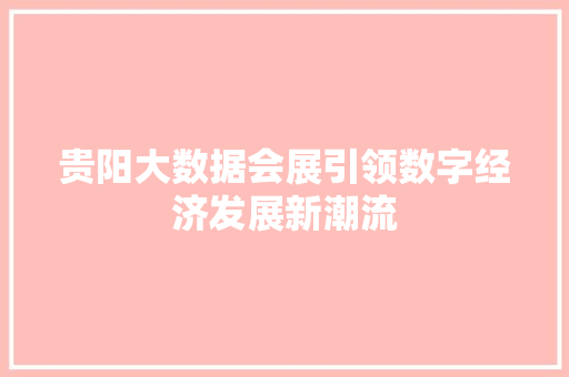 贵阳大数据会展引领数字经济发展新潮流  第1张