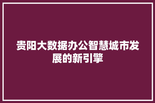 贵阳大数据办公智慧城市发展的新引擎  第1张